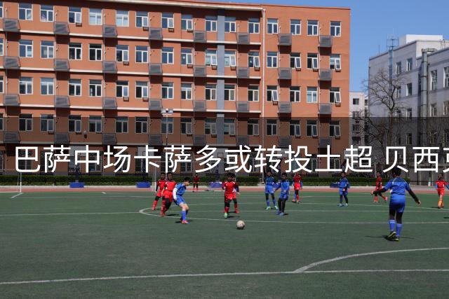 巴萨中场卡萨多或转投土超 贝西克塔斯正积极运作